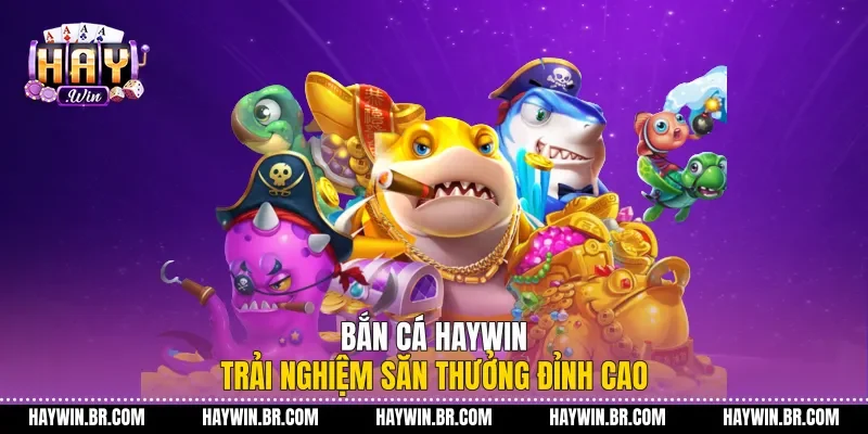 Bắn Cá Haywin Trải Nghiệm Săn Thưởng Đỉnh Cao