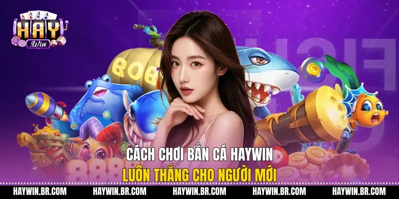 Cách Chơi Bắn Cá Haywin Luôn Thắng Cho Người Mới