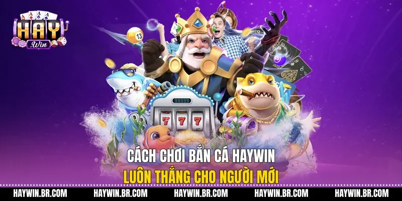 Cách Chơi Bắn Cá Haywin Luôn Thắng Cho Người Mới