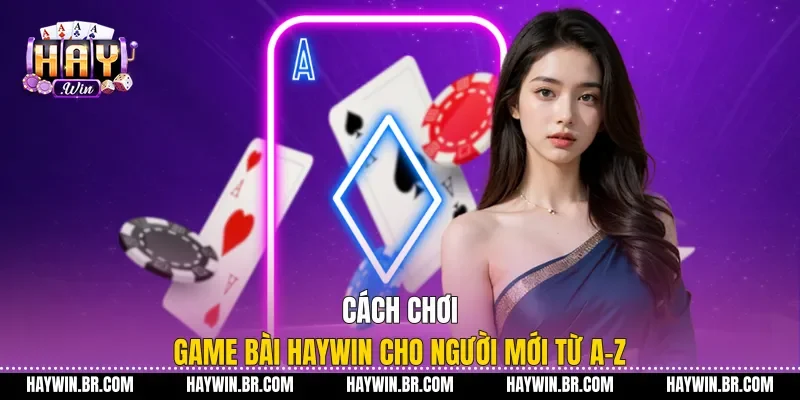 Cách Chơi Game Bài Haywin Cho Người Mới Từ A-Z