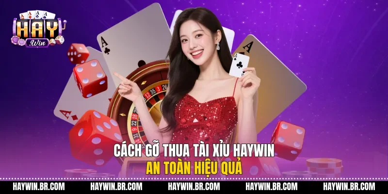 Cách Gỡ Thua Tài Xỉu Haywin An Toàn Hiệu Quả