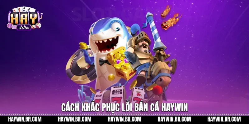 Cách khắc phục lỗi bắn cá Haywin