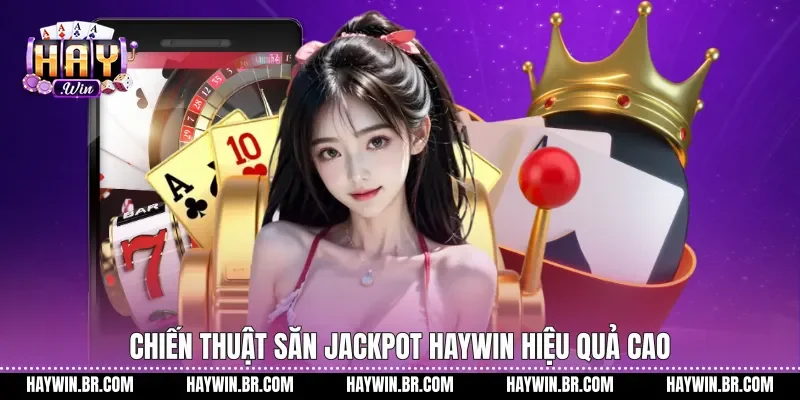Chiến thuật săn jackpot Haywin hiệu quả cao