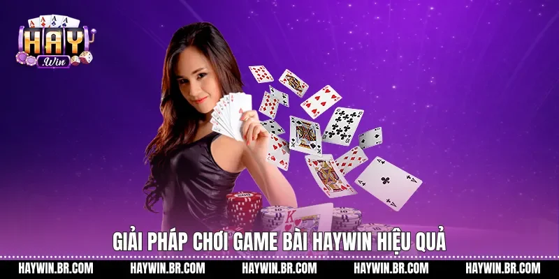Giải pháp chơi game bài Haywin hiệu quả