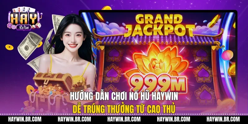 Hướng Dẫn Chơi Nổ Hũ Haywin Dễ Trúng Thưởng Từ Cao Thủ