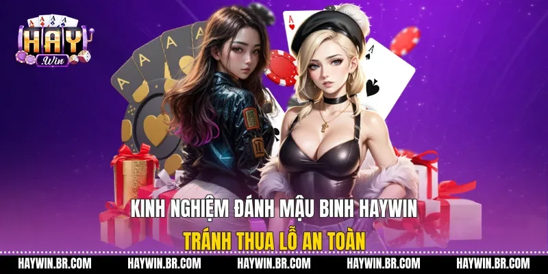 Kinh Nghiệm Đánh Mậu Binh Haywin Tránh Thua Lỗ An Toàn