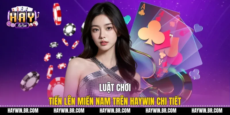 Luật Chơi Tiến Lên Miền Nam Trên Haywin Chi Tiết