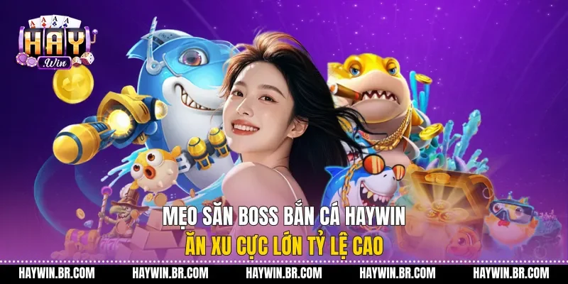 Mẹo Săn Boss Bắn Cá Haywin Ăn Xu Cực Lớn Tỷ Lệ Cao