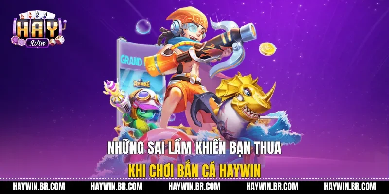 Những Sai Lầm Khiến Bạn Thua Khi Chơi Bắn Cá Haywin