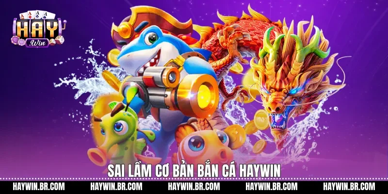 Sai lầm cơ bản bắn cá Haywin
