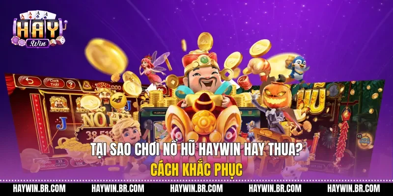 Tại sao chơi nổ hũ Haywin hay thua? Cách khắc phục hiệu quả