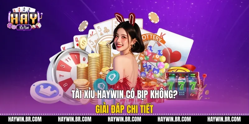 Tài xỉu Haywin có bịp không? Giải đáp chi tiết