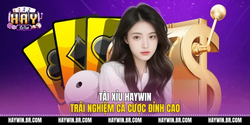 Tài Xỉu Haywin - Trải Nghiệm Cá Cược Đỉnh Cao