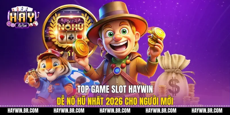 Top Game Slot Haywin Dễ Nổ Hũ Nhất 2026 Cho Người Mới