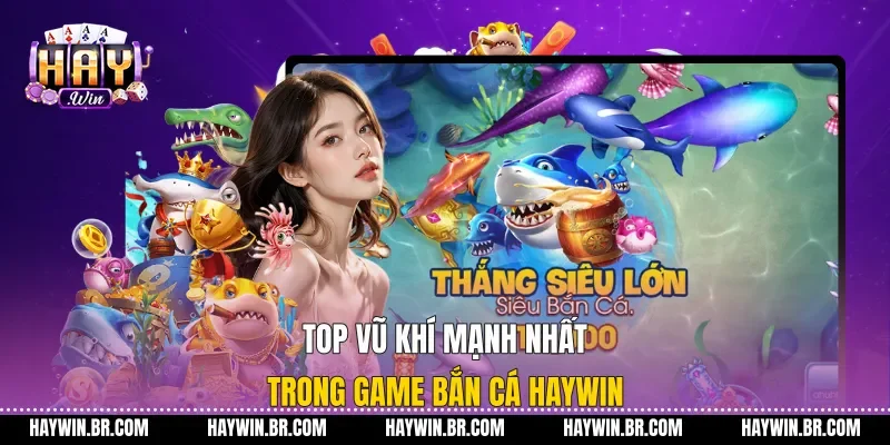 Top vũ khí mạnh nhất trong game bắn cá Haywin