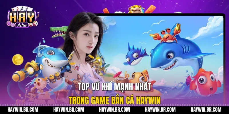 Top Vũ Khí Mạnh Nhất Trong Game Bắn Cá Haywin